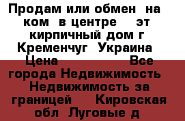 Продам или обмен (на 1-ком. в центре) 3-эт. кирпичный дом г. Кременчуг, Украина › Цена ­ 6 000 000 - Все города Недвижимость » Недвижимость за границей   . Кировская обл.,Луговые д.